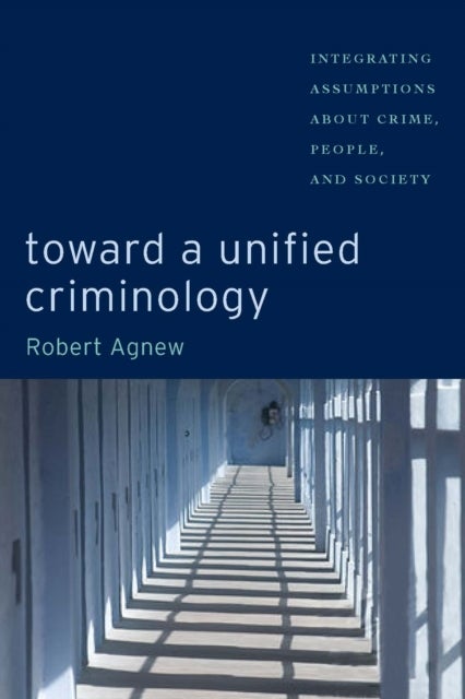 Toward a Unified Criminology - Integrating Assumptions about Crime, People and Society