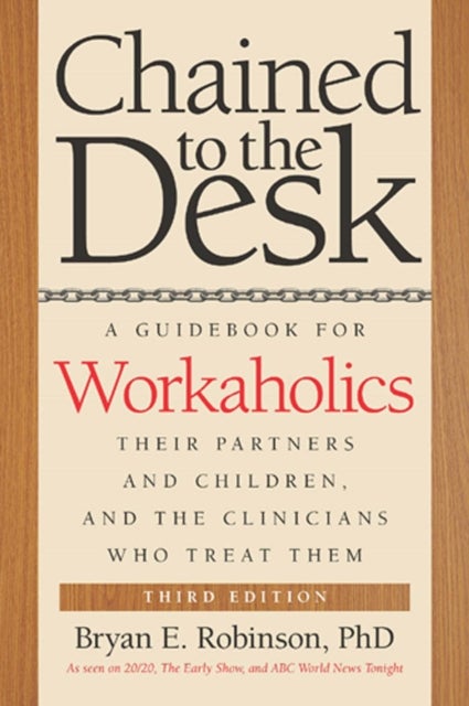 Chained to the Desk (Third Edition) - A Guidebook for Workaholics, Their Partners and Children, and the Clinicians Who Treat Them