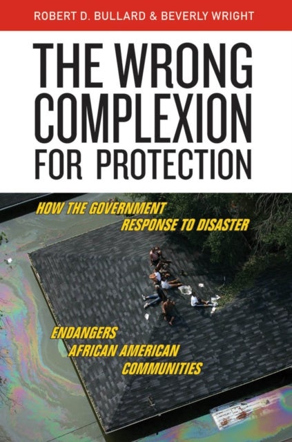 The Wrong Complexion for Protection - How the Government Response to Disaster Endangers African American Communities