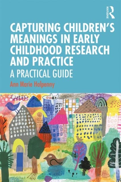 Capturing Children's Meanings in Early Childhood Research and Practice - A Practical Guide