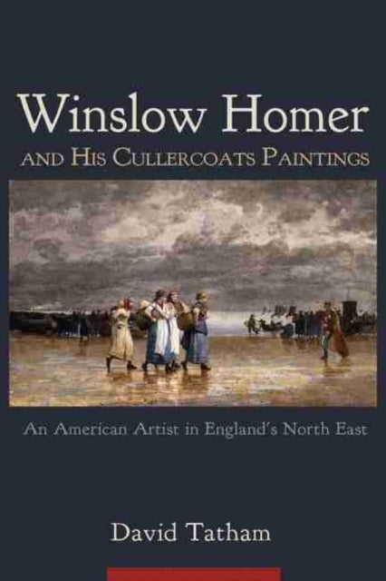 Winslow Homer and His Cullercoats Paintings - An American Artist in England's North East