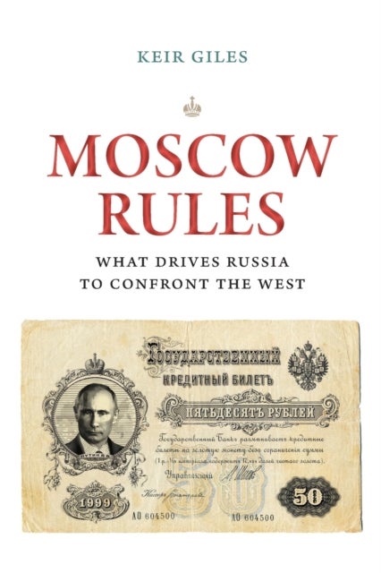 Moscow Rules - What Drives Russia to Confront the West