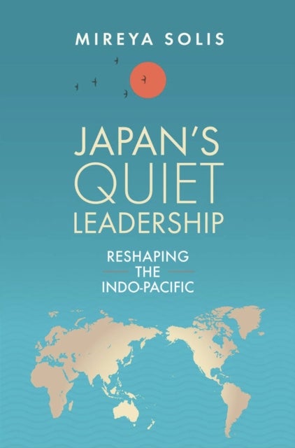 Japan¿s Quiet Leadership - Reshaping the Indo-Pacific