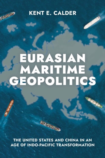 Eurasian Maritime Geopolitics - The United States and China in an Age of Indo-Pacific Transformation