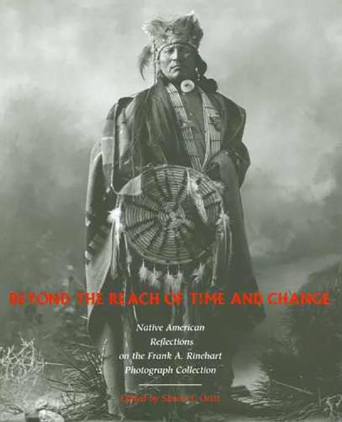 Beyond the Reach of Time and Change - Native American Reflections on the Frank A. Rinehart Photograph Collection