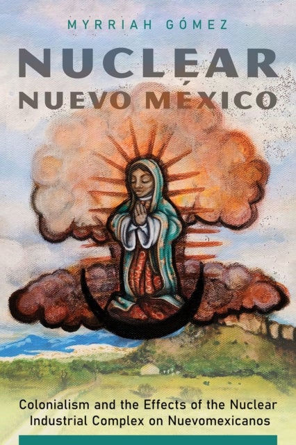 Nuclear Nuevo Mexico - Colonialism and the Effects of the Nuclear Industrial Complex on Nuevomexicanos