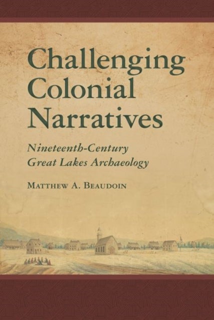 Challenging Colonial Narratives - Nineteenth-Century Great Lakes Archaeology