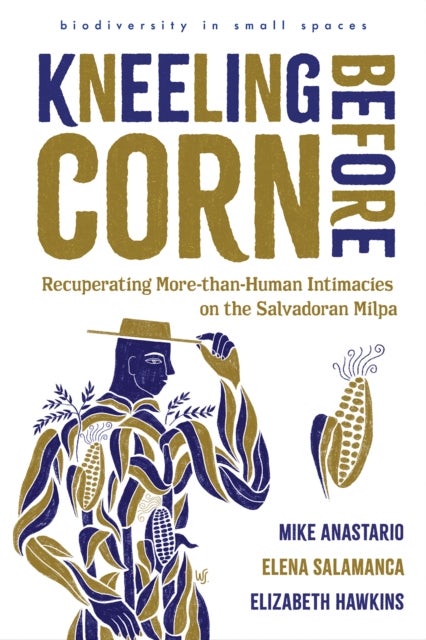 Kneeling Before Corn - Recuperating More-than-Human Intimacies on the Salvadoran Milpa