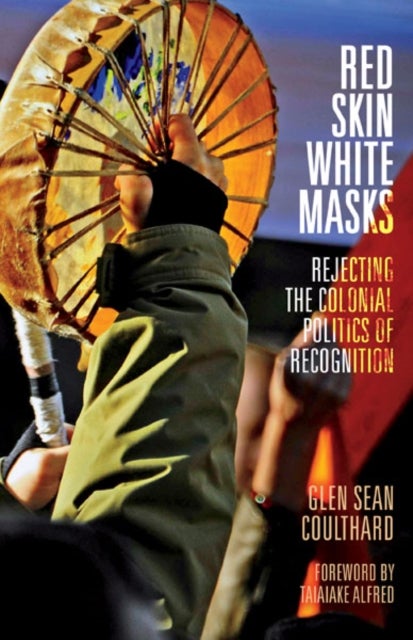 Red Skin, White Masks - Rejecting the Colonial Politics of Recognition