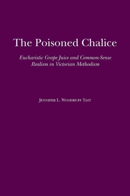 The Poisoned Chalice - Eucharistic Grape Juice and Common-Sense Realism in Victorian Methodism