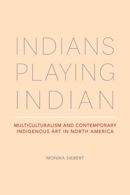 Indians Playing Indian - Multiculturalism and Contemporary Indigenous Art in North America