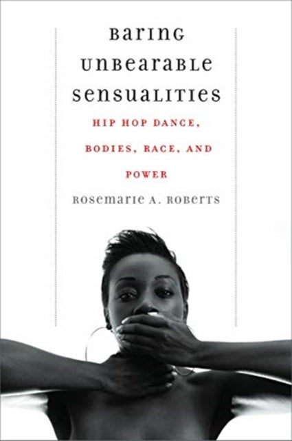 Baring Unbearable Sensualities - Hip Hop Dance, Bodies, Race, and Power