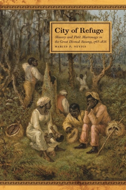 City of Refuge - Slavery and Petit Marronage in the Great Dismal Swamp, 1763-1856