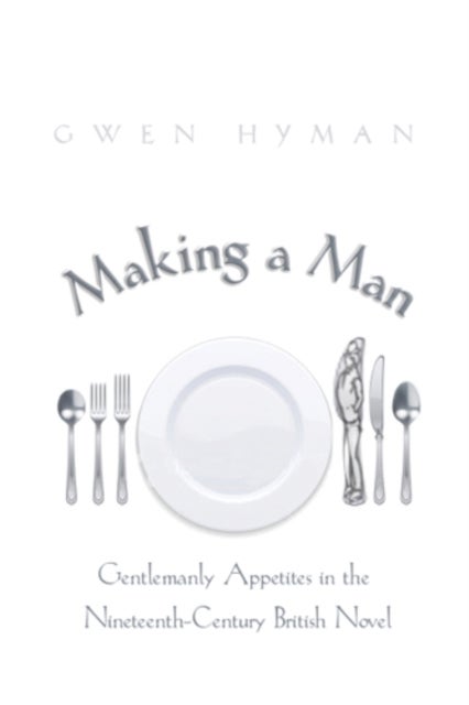 Making a Man - Gentlemanly Appetites in the Nineteenth-Century British Novel