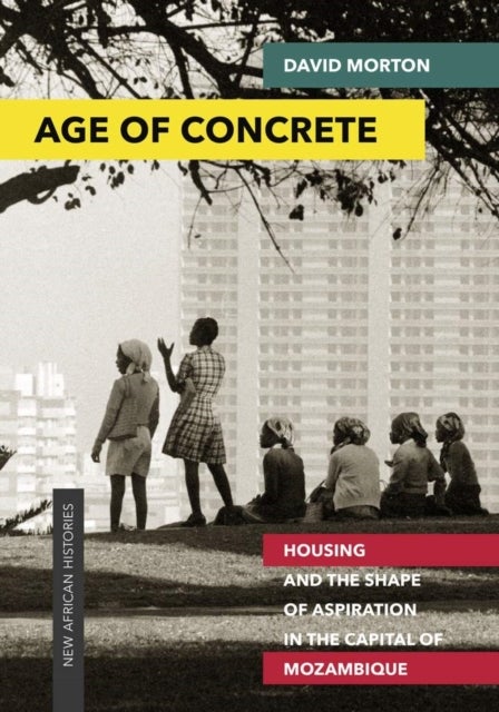 Age of Concrete - Housing and the Shape of Aspiration in the Capital of Mozambique