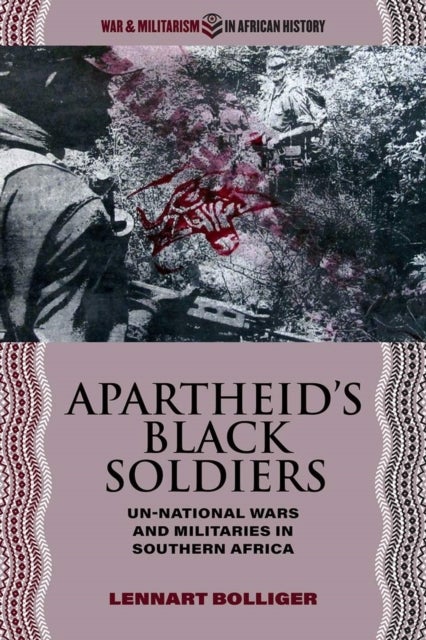 Apartheid¿s Black Soldiers - Un-national Wars and Militaries in Southern Africa