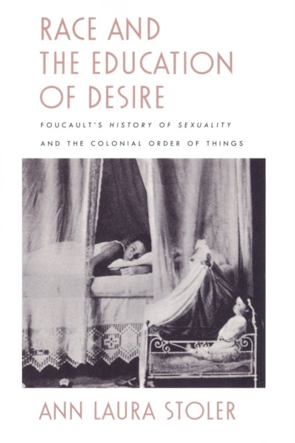 Race and the Education of Desire - Foucault's History of Sexuality and the Colonial Order of Things