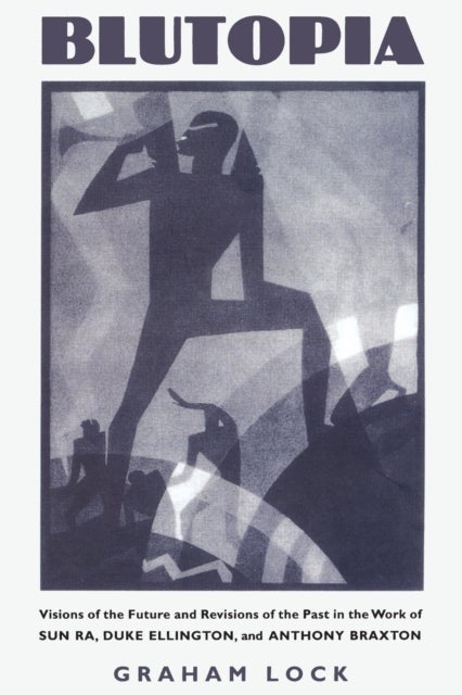 Blutopia - Visions of the Future and Revisions of the Past in the Work of Sun Ra, Duke Ellington, and Anthony B