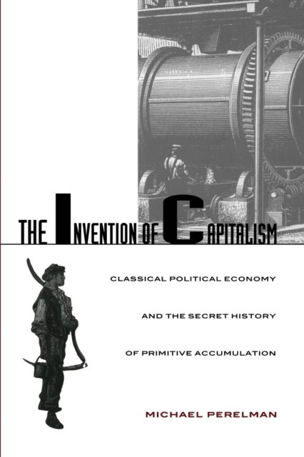 The Invention of Capitalism - Classical Political Economy and the Secret History of Primitive Accumulation