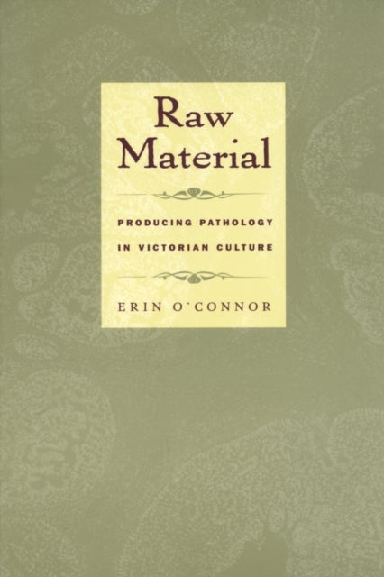 Raw Material - Producing Pathology in Victorian Culture