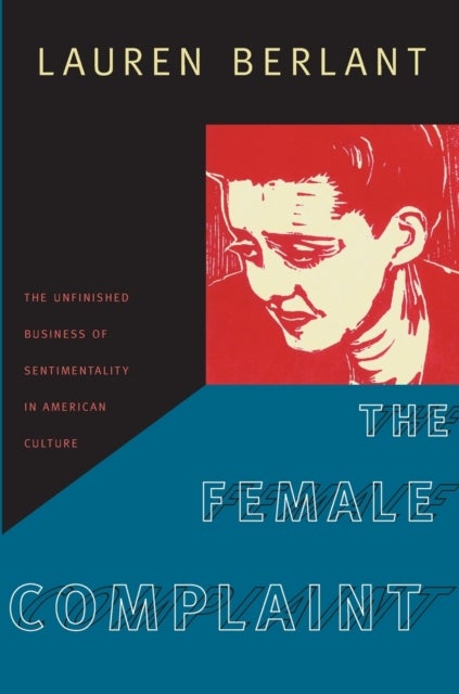 The Female Complaint - The Unfinished Business of Sentimentality in American Culture