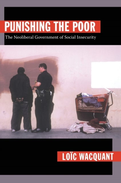 Punishing the Poor - The Neoliberal Government of Social Insecurity