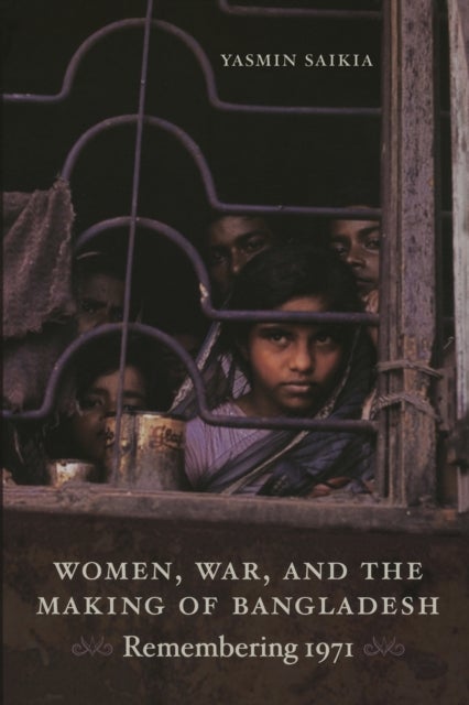 Women, War, and the Making of Bangladesh - Remembering 1971