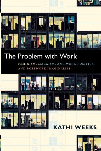 The Problem with Work - Feminism, Marxism, Antiwork Politics, and Postwork Imaginaries