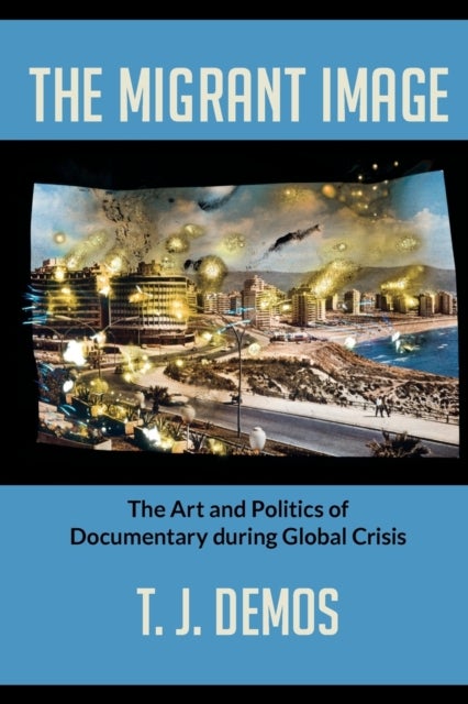 The Migrant Image - The Art and Politics of Documentary during Global Crisis