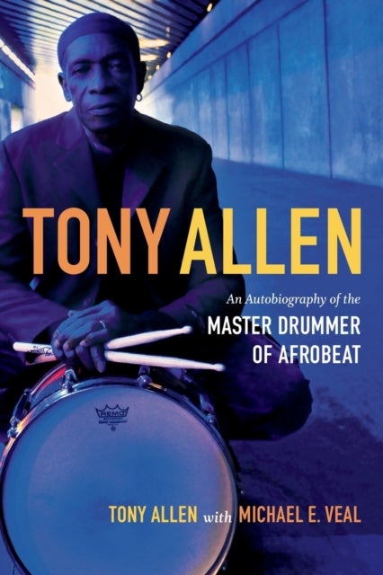 Tony Allen - An Autobiography of the Master Drummer of Afrobeat