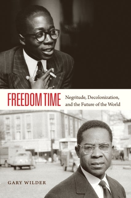 Freedom Time - Negritude, Decolonization, and the Future of the World