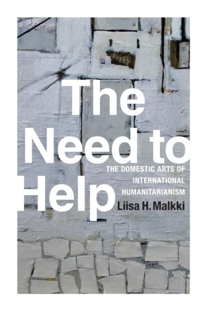 The Need to Help - The Domestic Arts of International Humanitarianism