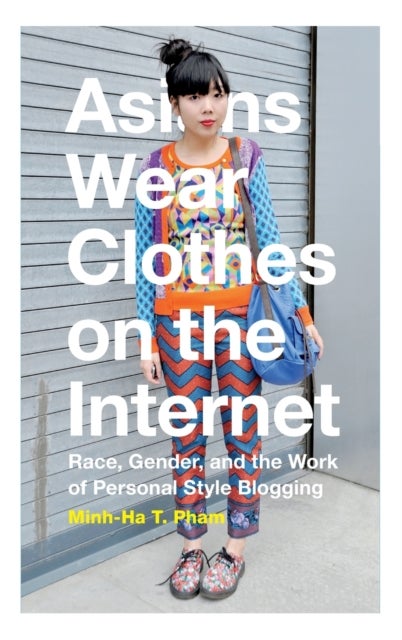 Asians Wear Clothes on the Internet - Race, Gender, and the Work of Personal Style Blogging