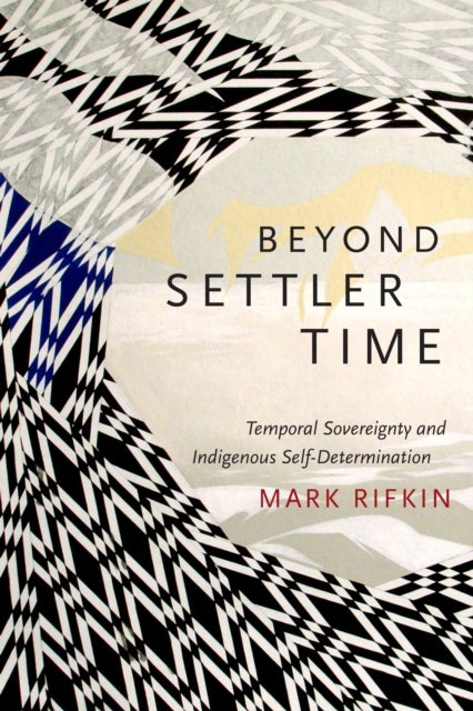 Beyond Settler Time - Temporal Sovereignty and Indigenous Self-Determination