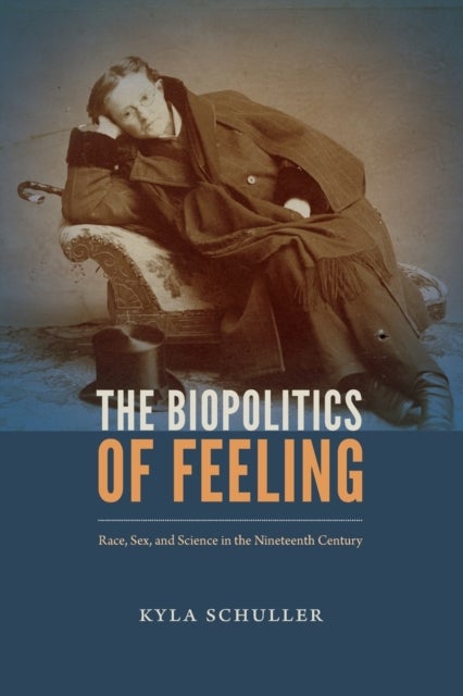 The Biopolitics of Feeling - Race, Sex, and Science in the Nineteenth Century