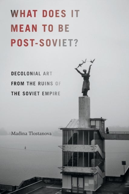 What Does It Mean to Be Post-Soviet? - Decolonial Art from the Ruins of the Soviet Empire