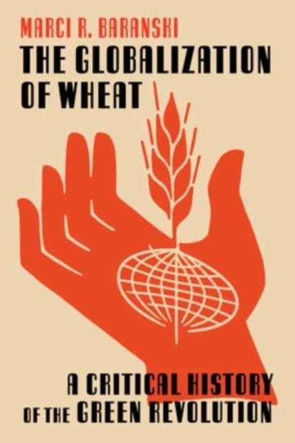 The Globalization of Wheat - A Critical History of the Green Revolution