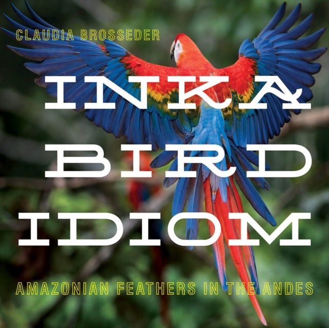 Inka Bird Idiom - Amazonian Feathers in the Andes