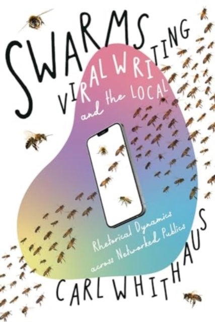 Swarms, Viral Writing, and the Local - Rhetoric and Social Dynamics across Networked Publics