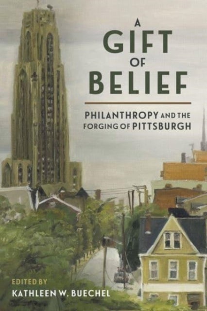 A Gift of Belief - Philanthropy and the Forging of Pittsburgh