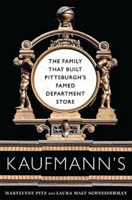 Kaufmann's - The Family That Built Pittsburgh's Famed Department Store