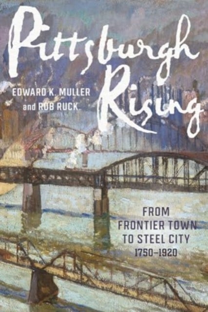 Pittsburgh Rising - From Frontier Town to Steel City, 1750-1920