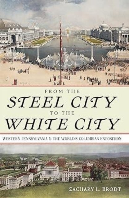 From the Steel City to the White City - Western Pennsylvania and the World's Columbian Exposition