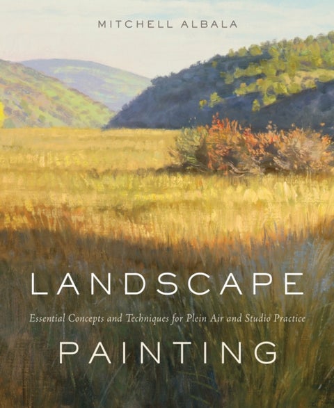 Landscape Painting - Essential Concepts and Techniques for Plein Air and Studio Practice