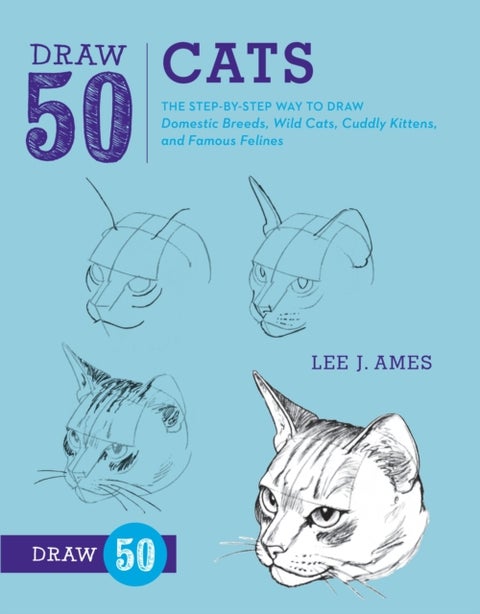 Draw 50 Cats - The Step-by-Step Way to Draw Domestic Breeds, Wild Cats, Cuddly Kittens, and Famous Felines