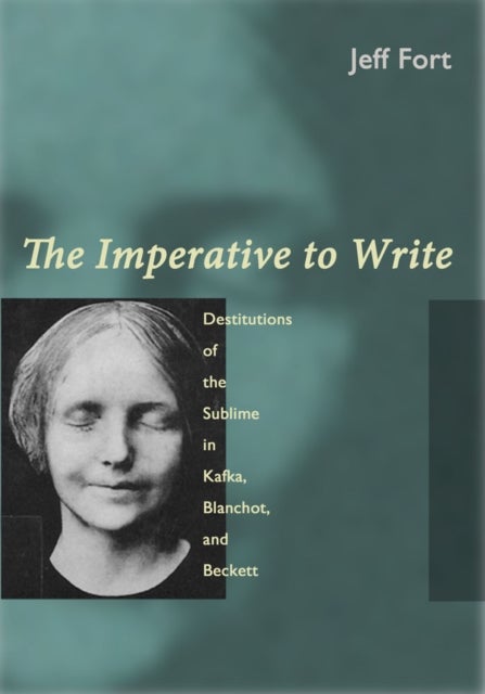 The Imperative to Write - Destitutions of the Sublime in Kafka, Blanchot, and Beckett