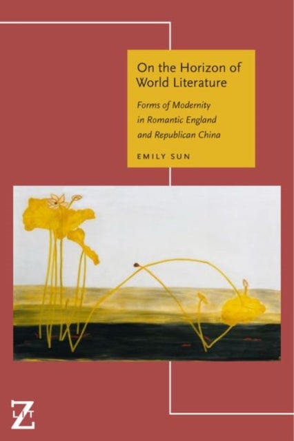 On the Horizon of World Literature - Forms of Modernity in Romantic England and Republican China
