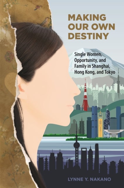 Making Our Own Destiny - Single Women, Opportunity, and Family in Shanghai, Hong Kong, and Tokyo
