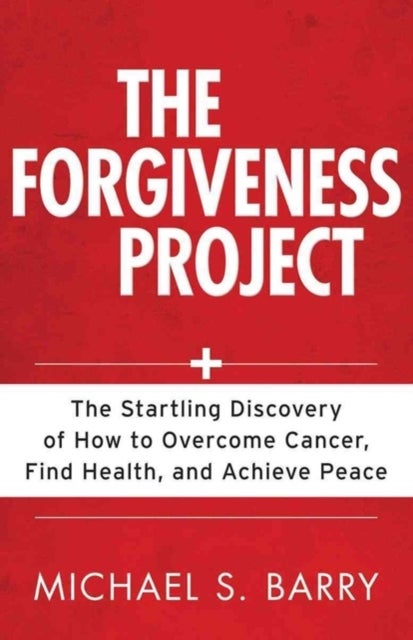 The Forgiveness Project ¿ The Startling Discovery of How to Overcome Cancer, Find Health, and Achiev
