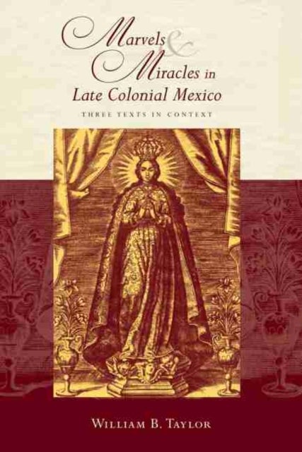 Marvels and Miracles in Late Colonial Mexico - Three Texts in Context